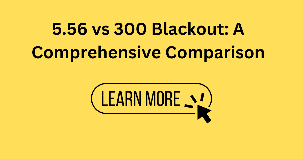 5.56 vs 300 Blackout: A Comprehensive Comparison